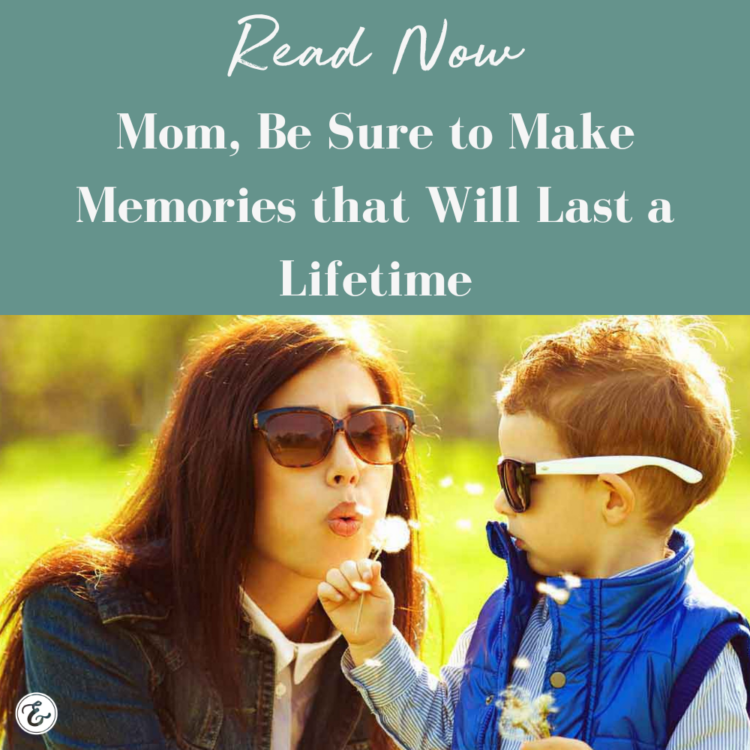 Mom, Be Sure to Make Memories that Will Last a Lifetime