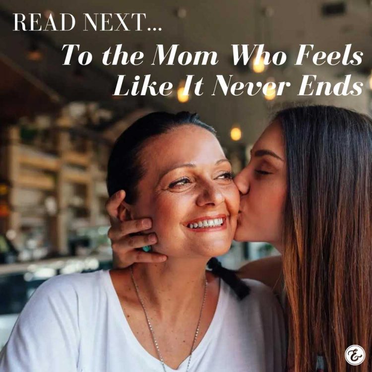 to the mom who feels like it never ends