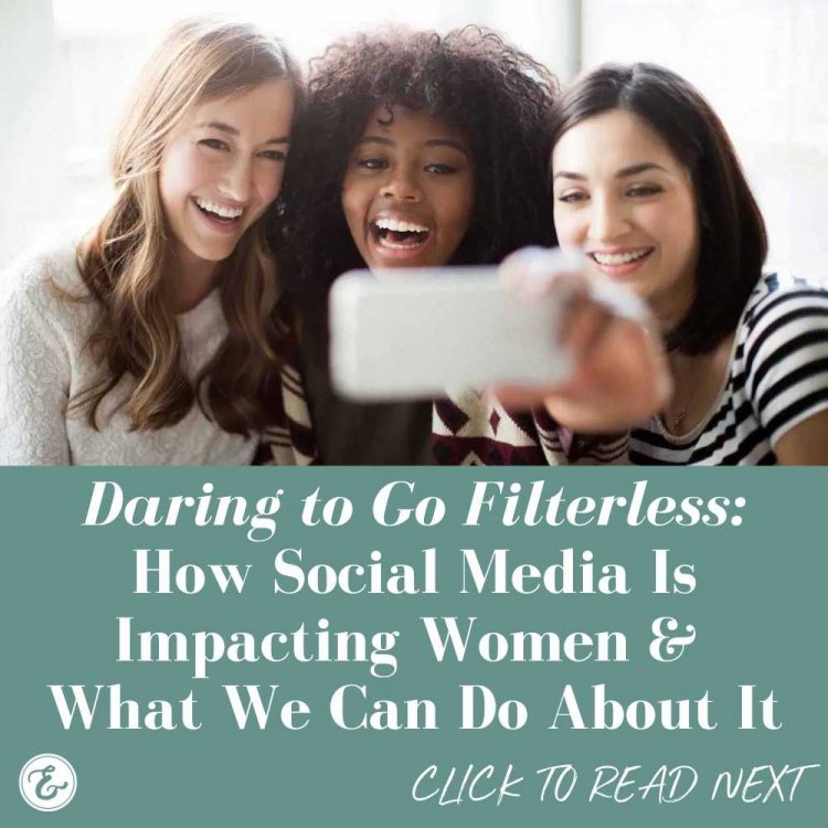 daring to go filterless how social media is impacting women and what we can do about it