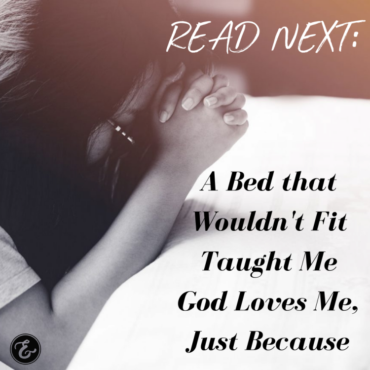 a bed that wouldn't fit taught me god loves me, just because