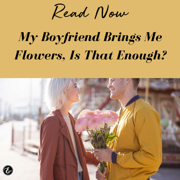 My Boyfriend Brings Me Flowers, Is That Enough?