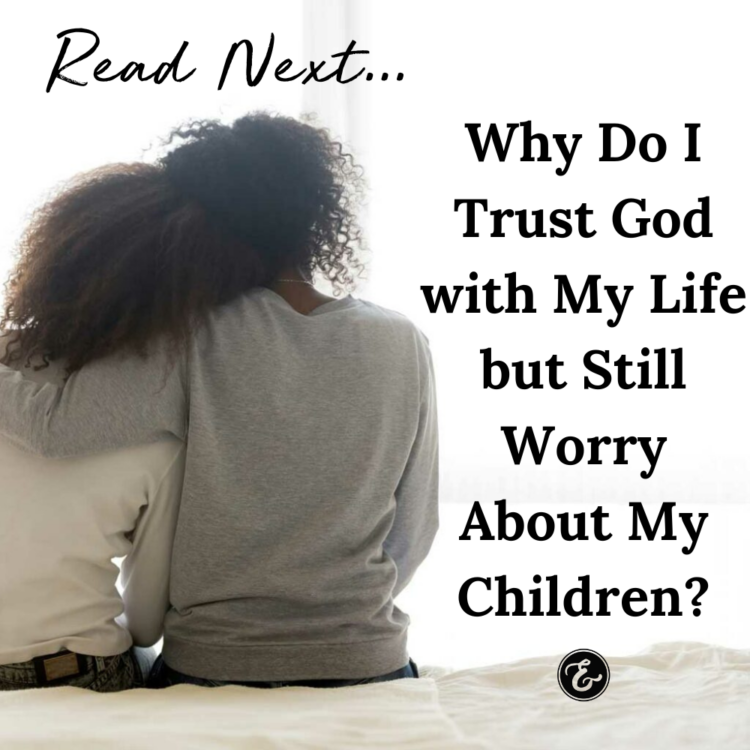 Why Do I Trust God with My Life but Still Worry About My Children?