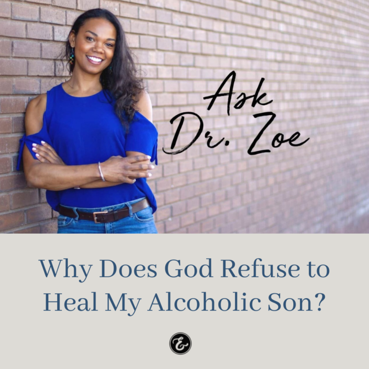 Ask Dr. Zoe — Why Does God Refuse to Heal My Alcoholic Son?