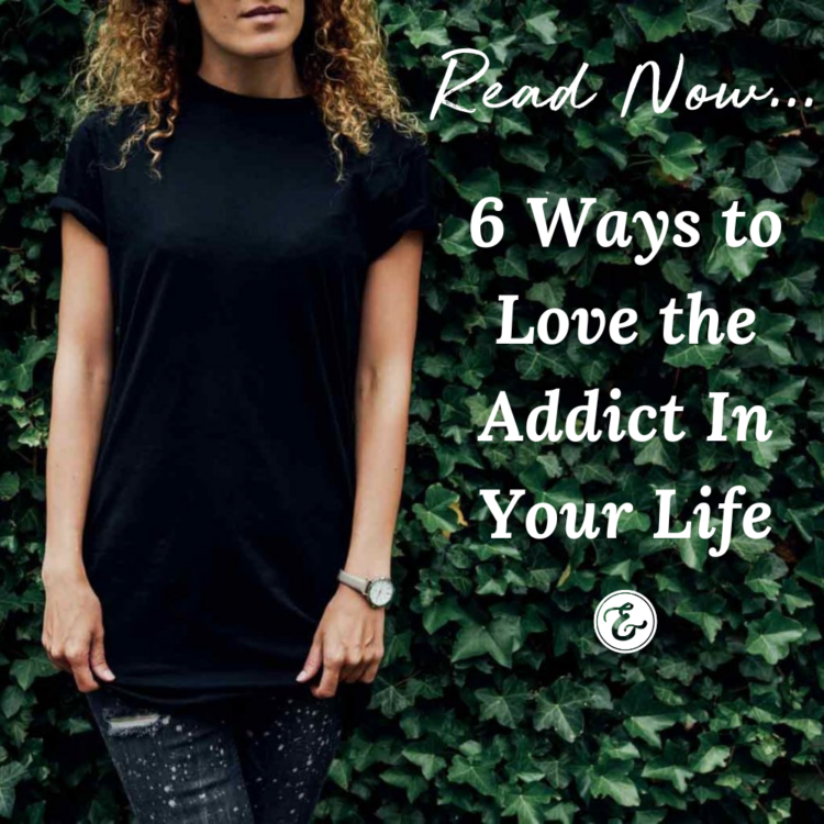 6 Ways to Love the Addict In Your Life