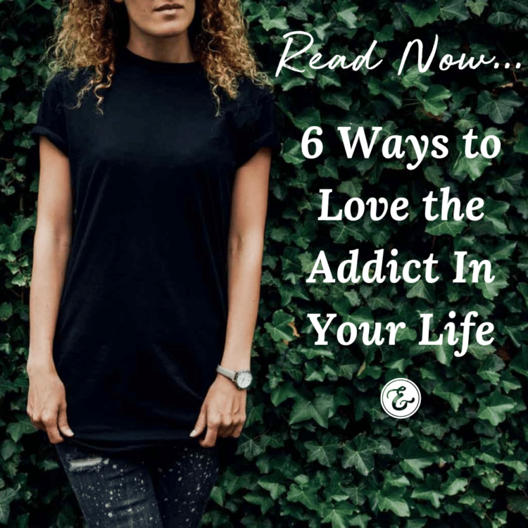 6 Ways to Love the Addict In Your Life