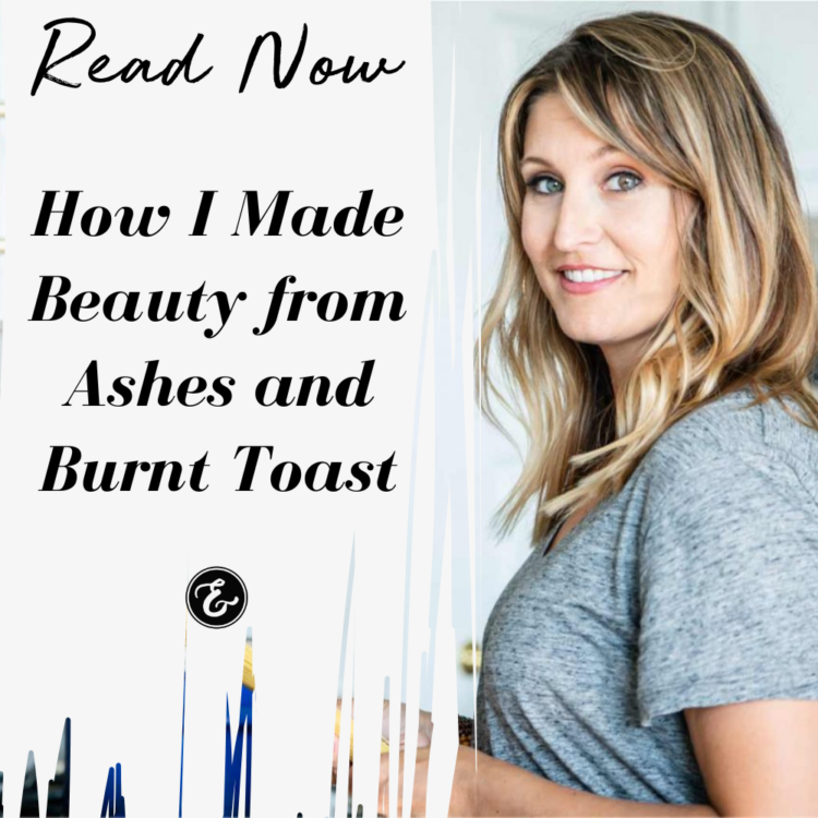 How I Made Beauty from Ashes and Burnt Toast