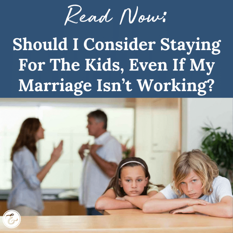  Should I Consider Staying For The Kids, Even If My Marriage Isn’t Working?